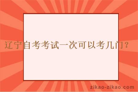 辽宁自考考试一次可以考几门？