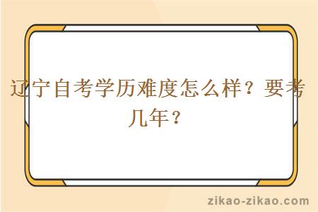 辽宁自考学历难度怎么样？要考几年？