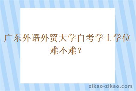 广东外语外贸大学自考学士学位难不难？