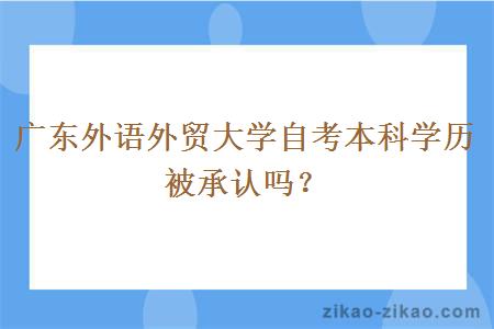 广东外语外贸大学自考本科学历被承认吗？