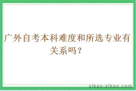 广外自考本科难度和所选专业有关系吗？