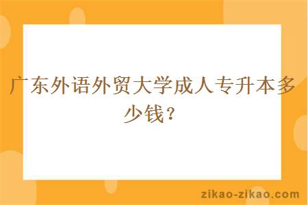 广东外语外贸大学成人专升本多少钱？