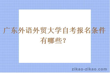 广东外语外贸大学自考报名条件有哪些？