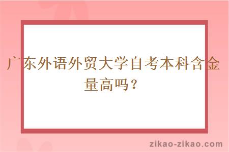 广东外语外贸大学自考本科含金量高吗？