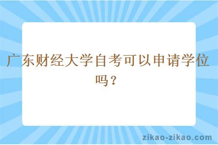 广东财经大学自考可以申请学位吗？