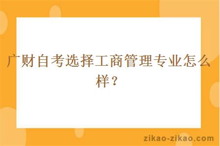 广财自考选择工商管理专业怎么样？