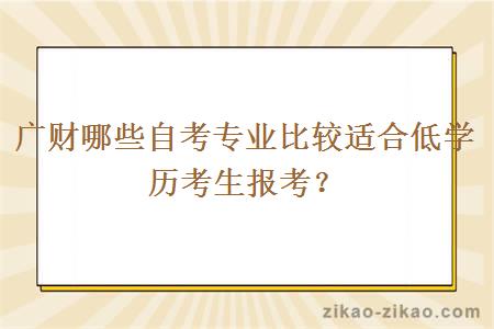 广财哪些自考专业比较适合低学历考生报考？