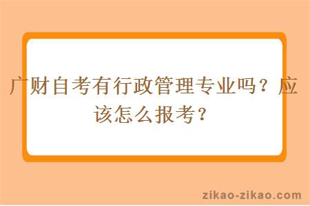 广财自考有行政管理专业吗？应该怎么报考？