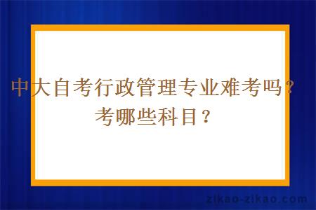 中大自考行政管理专业难考吗？考哪些科目？