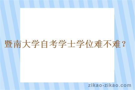 暨南大学自考学士学位难不难？