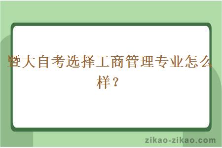 暨大自考选择工商管理专业怎么样？