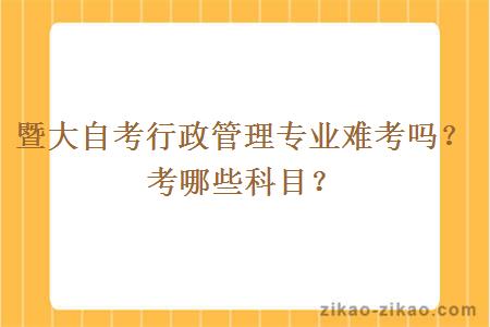 暨大自考行政管理专业难考吗？考哪些科目？