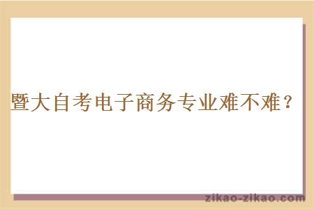 暨大自考电子商务专业难不难？