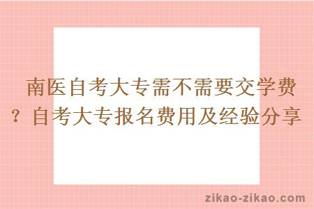  南医自考大专需不需要交学费？自考大专报名费用及经验分享