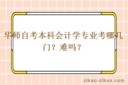 华师自考本科会计学专业考哪几门？难吗？