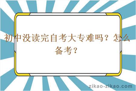 初中没读完自考大专难吗？怎么备考？