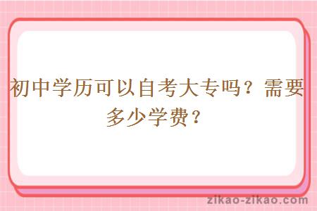 初中学历可以自考大专吗？需要多少学费？