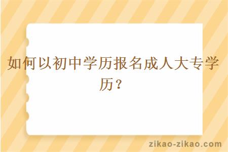 如何以初中学历报名成人大专学历？