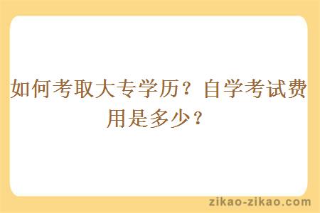 如何考取大专学历？自学考试费用是多少？