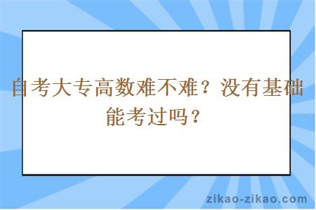 自考大专高数难不难？没有基础能考过吗？