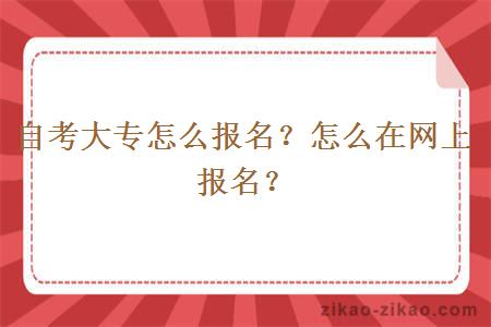 自考大专怎么报名？怎么在网上报名？