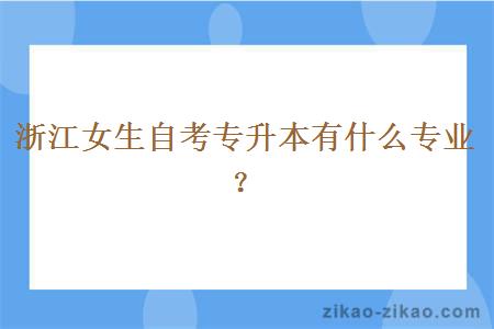 浙江女生自考专升本有什么专业？