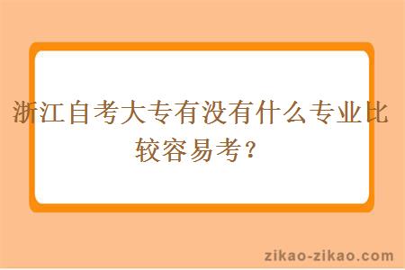 浙江自考大专有没有什么专业比较容易考？