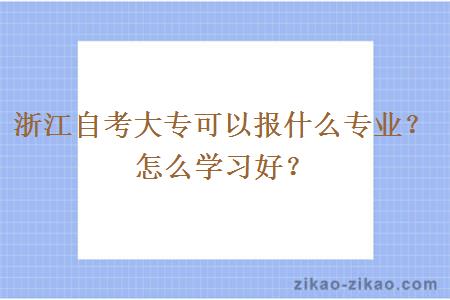 浙江自考大专可以报什么专业？怎么学习好？