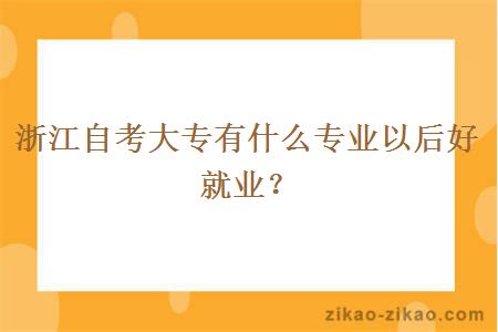 浙江自考大专有什么专业以后好就业？