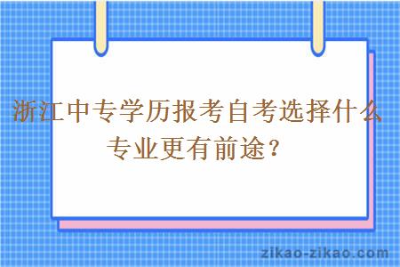 浙江中专学历报考自考选择什么专业更有前途？