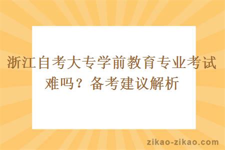 浙江自考大专学前教育专业考试难吗？备考建议解析