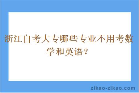 浙江自考大专哪些专业不用考数学和英语？