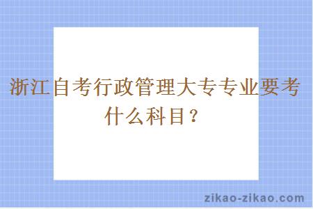 浙江自考行政管理大专专业要考什么科目？