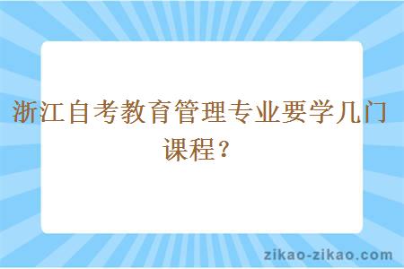 浙江自考教育管理专业要学几门课程？