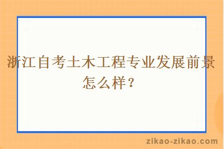 浙江自考土木工程专业发展前景怎么样？