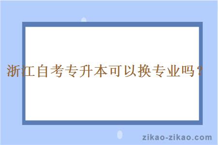 浙江自考专升本可以换专业吗？