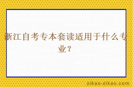 浙江自考专本套读适用于什么专业？