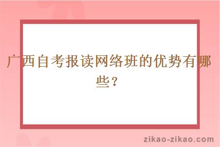 广西自考报读网络班的优势有哪些？