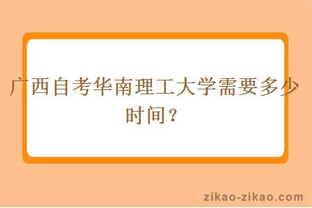 广西自考华南理工大学需要多少时间？