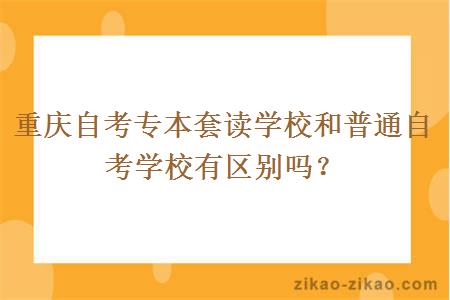 重庆自考专本套读学校和普通自考学校有区别吗？