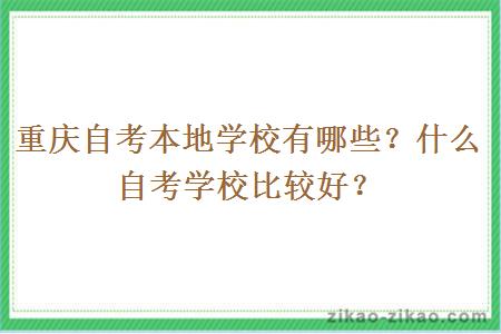 重庆自考本地学校有哪些？什么自考学校比较好？