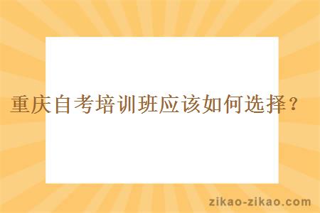 重庆自考培训班应该如何选择？