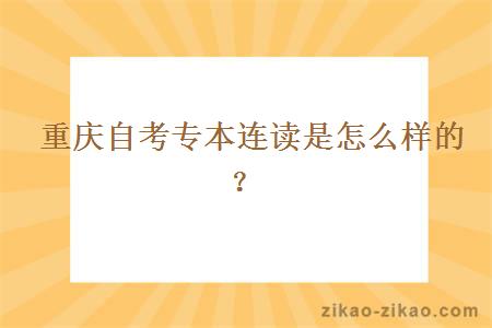  重庆自考专本连读是怎么样的？