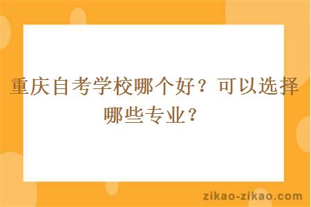 重庆自考学校哪个好？可以选择哪些专业？