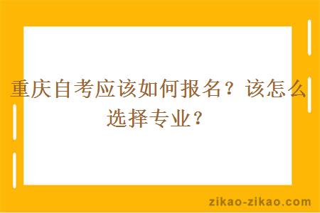 重庆自考应该如何报名？该怎么选择专业？