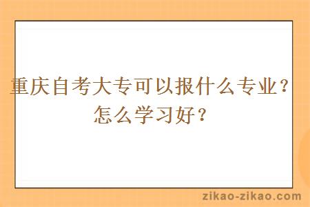 重庆自考大专可以报什么专业？怎么学习好？