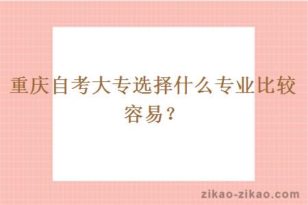 重庆自考大专选择什么专业比较容易？