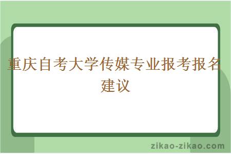 重庆自考大学传媒专业报考报名建议