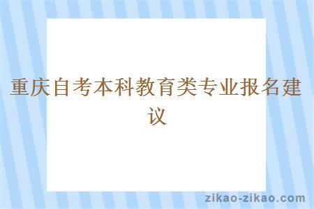 重庆自考本科教育类专业报名建议