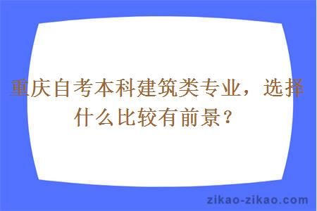 重庆自考本科建筑类专业，选择什么比较有前景？